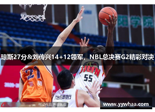 琼斯27分&刘传兴14+12领军，NBL总决赛G2精彩对决